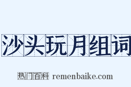 沙头玩月组词是什么意思的图片